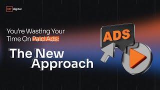 You’re Wasting Your Time On Paid Ads: The New Approach