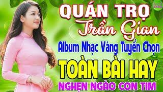 QUÁN TRỌ TRẦN GIAN   LK Nhạc Vàng Xưa Hay Nhất Còn Mãi Theo Thời Gian Nghe Nghẹn Ngào Con Tim