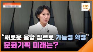 "새로운 융합 장르로 가능성 확장"…문화기획 미래는?[뉴스브릿지] / EBS뉴스 2024. 03. 11