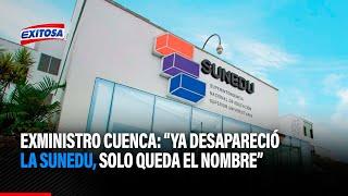 Exministro de Educación, Ricardo Cuenca: "Ya desapareció la Sunedu, solo queda el nombre"