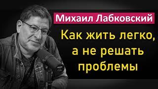 Как жить легко, а не решать проблемы - Михаил Лабковский