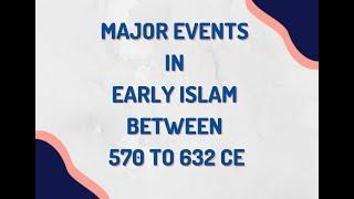 Major Events in Early Islam Between 570 to 632 CE | Islamic History