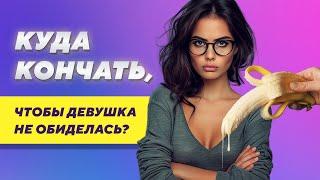 Куда кончать, чтобы девушка не обиделась?