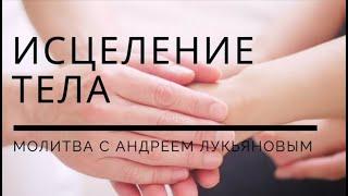 Исцеление тела| Молитва с Андреем Лукьяновым