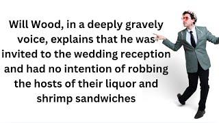 WILL WOOD explains that he WAS invited to this WEDDING RECEPTION and WON’T STEAL SHRIMP SANDWICHES