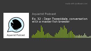 Ep. 32 - Dean Tweeddale, conversation with a master fish breeder