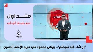 "إن شاء الله نفرحكم".. يونس محمود في ضـ.ـريح الإمام الحسين  |  #متداول مع صباح الجاف