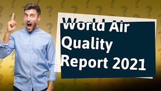 How Can I Understand the Key Findings of the World Air Quality Report 2021?