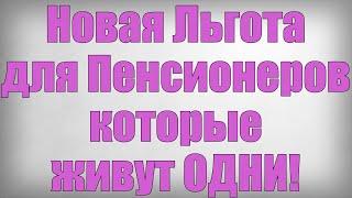 Новая Льгота для Пенсионеров которые живут ОДНИ!