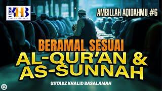 Ambillah Aqidahmu #6: Beramal Sesuai Al-Qur'an & As-Sunnah – Khalid Basalamah