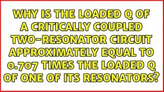 Why is the loaded Q of a critically coupled two-resonator circuit approximately equal to 0.707...