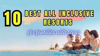 TOP 10 Best All Inclusive Resorts for Families with Teens