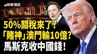 川普50%關稅來了！傳中國一線男星澳門輸10億？馬斯克收中國錢？【財經漫談】