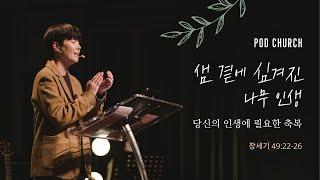 "샘 곁에 심겨진 나무 인생(당신의 인생에 필요한 축복)"_창세기 49:22-26_2022.02.06 POD CHURCH 주일 예배 원유경 목사 설교(기도회 포함)