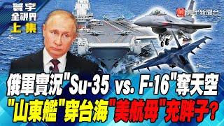 俄軍實況"Su-35 vs. F-16"奪天空 "山東艦"穿台海 "美航母"充胖子? 寰宇全視界 20240702【完整版上集】