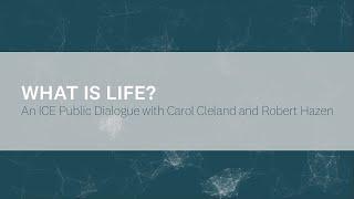 WHAT IS LIFE?  An ICE Public Dialogue with Carol Cleland and Robert Hazen