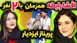 افشاگری جنجالی از پریناز ایزدیار لو رفتن ارتباط پریناز ایزدیار همزمان با پدر و پسرش