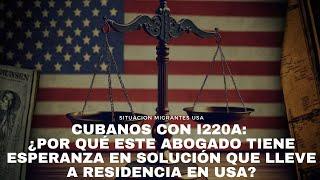 CUBANOS CON I220A: ¿por qué este abogado tiene esperanza en solución que lleve a residencia en USA?