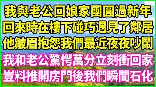 我與老公回娘家團圓過新年，回來時在樓下碰巧遇見了鄰居，他皺眉抱怨我們最近夜夜吵鬧，我和老公驚愕萬分立刻衝回家，豈料推開房門後我們瞬間石化！#情感故事 #花開富貴 #感人故事 #深夜談話 #人生故事