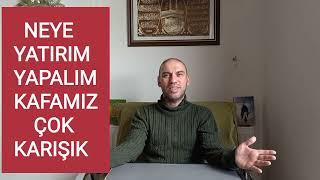 Neye Yatırım Yapmalı? Kafam çok Karışık