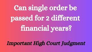 Can single order be passed for 2 different financial years under GST? Important High Court Judgment
