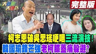 【#大新聞大爆卦 上】柯志恩破吳思瑤哽咽三流演技!韓國瑜鋒芒強老柯膝蓋痛躲避? 完整版 20240919@大新聞大爆卦HotNewsTalk