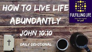 How To Live An Abundant Life - John 10:10 - Fulfilling Life Daily Devotional