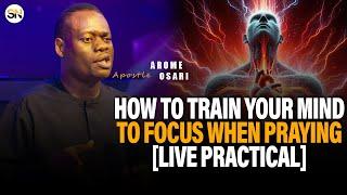 HOW TO TRAIN YOUR MIND TO FOCUS WHEN PRAYING [LIVE PRACTICAL] || APOSTLE AROME OSAYI