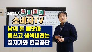 [ 이성구의 속물경제 소비자TV ] 남의 돈 빼앗아 힘쓰고 생색내려는 정치가와 연금공단