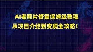 AI老照片修复保姆级教程：从项目介绍到变现全攻略！