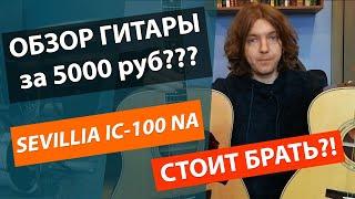 ГИТАРА ЗА 5000 РУБЛЕЙ?!!! МУСОР??? ЧЕСТНЫЙ ОБЗОР КЛАССИЧЕСКОЙ ГИТАРЫ SEVILLIA IC-100 NA!!!