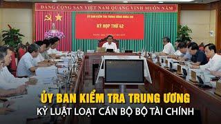 Ủy ban Kiểm tra Trung ương kỷ luật loạt cán bộ Bộ Tài chính