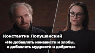 Константин Лопушанский: «Не добавлять ненависти и злобы, а добавлять мудрости и доброты»