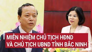 Miễn nhiệm Chủ tịch HĐND và Chủ tịch UBND tỉnh Bắc Ninh