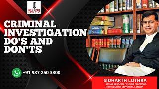 CRIMINAL INVESTIGATION DO'S  AND DON'T- SIDHARTH LUTHRA   SENIOR ADVOCATE