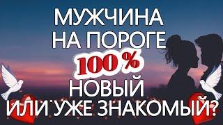 МУЖЧИНА НА ПОРОГЕ 100%! НОВЫЙ ИЛИ УЖЕ ЗНАКОМЫЙ? ГАДАНИЕ НА ЛЮБОВЬ