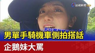 男單手騎機車側拍搭話 企鵝妹大罵