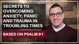 Secrets to Overcoming Anxiety, Panic and Trauma in Troubling Times (Psalm 91)