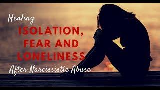 Healing Isolation, Fear and Loneliness After Narcissistic Abuse