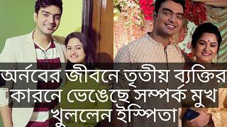 অর্নবের জীবনে তৃতীয় ব্যক্তির কারনে ভেঙেছে সম্পর্ক মুখ খুললেন ইস্পিতা | Ipshita Arnab Divorce Reason