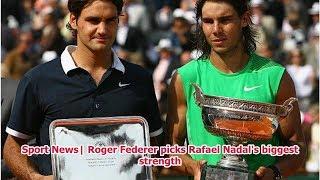 Sport News| Roger Federer picks Rafael Nadal's biggest strength