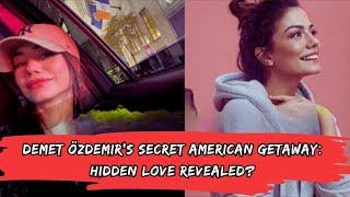 Demet Özdemir's Secret American Getaway: Hidden Love Revealed?