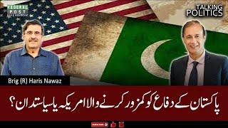 TALKING POLITICS | Who is Weakening Pakistan Defense?| America or Politicians?| Brig (R) Haris Nawaz