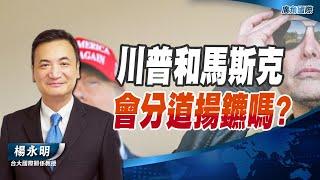 川普和馬斯克 會分道揚鑣嗎?【楊永明】