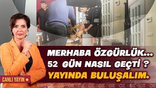 MERHABA ÖZGÜRLÜK... 52 GÜN NASIL GEÇTİ ? YAYINDA BULUŞALIM.