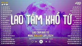 Lao Tâm Khổ Tứ (Lofi Ver) - Thanh Hưng | Lại Lạc Mất Em Rồi Anh Giống Như Kẻ Tồi Lofi Chill 2024