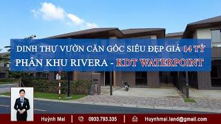 DINH THỰ VƯỜN CĂN GỐC SIÊU ĐẸP GIÁ CHỈ 14 TỶ - PHÂN KHU RIVERA KDT WATERPOINT | HUỲNH MAI LAND