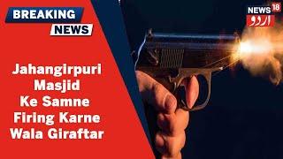 Delhi News: Jahangirpuri Tashaddud Mein Masjid Ke Samne Firing Karne Wala Shakhs Giraftar