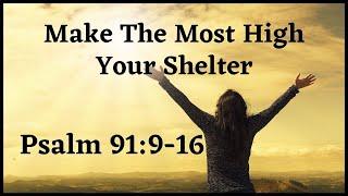 Make The Most High Your Shelter - Psalm 91:9-16