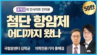 홍혜걸의 인사이트 인터뷰 "첨단 항암제 어디까지 왔나" (국립암센터 김학균, 의학전문기자 홍혜걸)